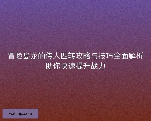 冒险岛龙的传人四转攻略与技巧全面解析助你快速提升战力