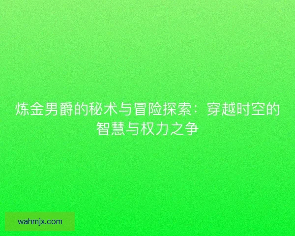 炼金男爵的秘术与冒险探索：穿越时空的智慧与权力之争