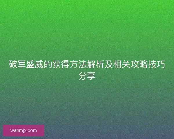 破军盛威的获得方法解析及相关攻略技巧分享
