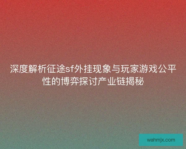 深度解析征途sf外挂现象与玩家游戏公平性的博弈探讨产业链揭秘 深度解析征途sf外挂现象与玩家游戏公平性的博弈探讨产业链揭秘