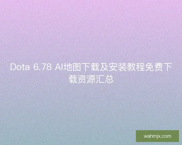 Dota 6.78 AI地图下载及安装教程免费下载资源汇总