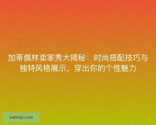 加蒂佩林卖家秀大揭秘：时尚搭配技巧与独特风格展示，穿出你的个性魅力