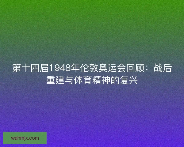 第十四届1948年伦敦奥运会回顾：战后重建与体育精神的复兴