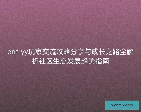 dnf yy玩家交流攻略分享与成长之路全解析社区生态发展趋势指南 dnf yy玩家交流攻略分享与成长之路全解析社区生态发展趋势指南