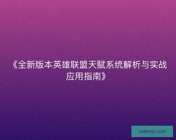 《全新版本英雄联盟天赋系统解析与实战应用指南》 《全新版本英雄联盟天赋系统解析与实战应用指南》